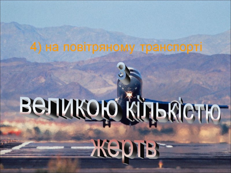 4) на повітряному транспорті з  великою кількістю жертв